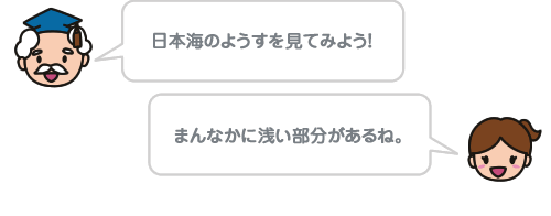 日本海のようすを見てみよう！ まんなかに浅い部分があるね。