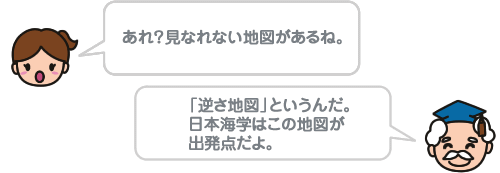 あれ?見なれない地図があるね。「逆さ地図」というんだ。日本海学はこの地図が出発点だよ。 