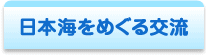 日本海をめぐる交流