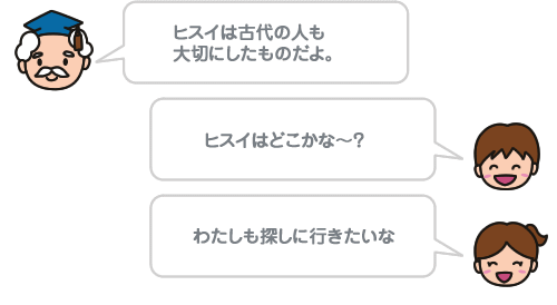 ヒスイは古代の人も大切にしたものだよ。ヒスイはどこかな〜？ わたしも探しに行きたいな