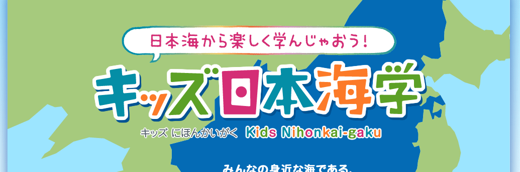 日本海から楽しく学んじゃおう！ キッズ日本海学