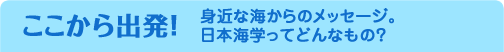 ここから出発！ 身近な海からのメッセージ。日本海学ってどんなもの？