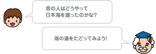 昔の人はどうやって日本海を渡ったのかな？ 海の道をたどってみよう！