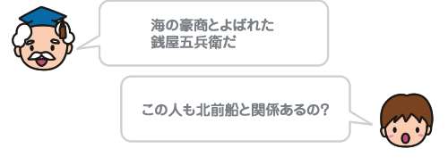 海の豪商とよばれた銭屋五兵衛だ この人も北前船と関係あるの？