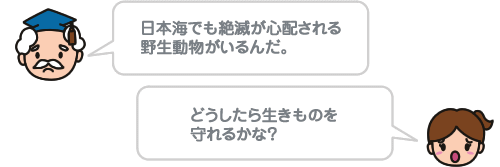 日本海でも絶滅が心配される 野生動物がいるんだ。どうしたら生きものを守れるかな？