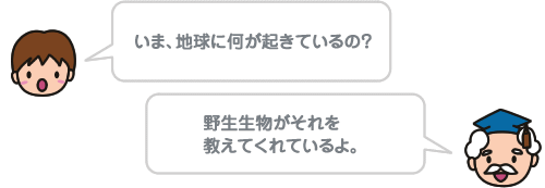 いま、地球に何が起きているの？ 野生生物がそれを教えてくれているよ。